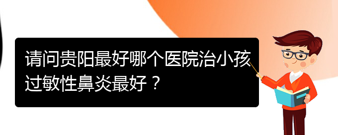 (貴陽哪家醫(yī)院能治鼻炎)請問貴陽最好哪個醫(yī)院治小孩過敏性鼻炎最好？(圖1)