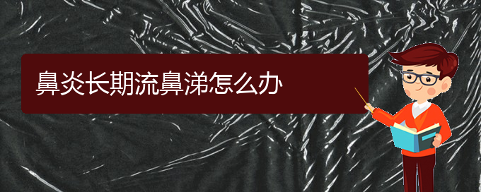 (貴陽治療鼻炎哪好)鼻炎長期流鼻涕怎么辦(圖1)