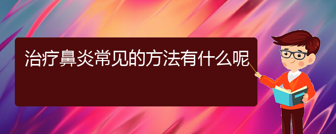 (貴陽過敏性鼻炎治療有哪些方法)治療鼻炎常見的方法有什么呢(圖1)