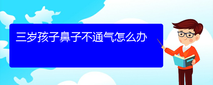 (貴陽市治慢性鼻炎的醫(yī)院)三歲孩子鼻子不通氣怎么辦(圖1)