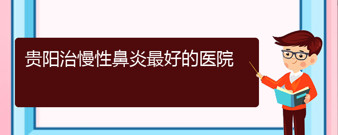 (貴陽市哪一家醫(yī)院治療慢性鼻炎)貴陽治慢性鼻炎最好的醫(yī)院(圖1)