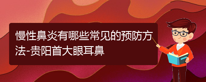 (貴陽很好的治慢性鼻炎醫(yī)院)慢性鼻炎有哪些常見的預(yù)防方法-貴陽首大眼耳鼻(圖1)