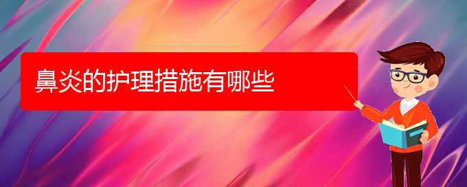 (貴陽(yáng)銘仁醫(yī)院看慢性鼻炎經(jīng)歷)鼻炎的護(hù)理措施有哪些(圖1)