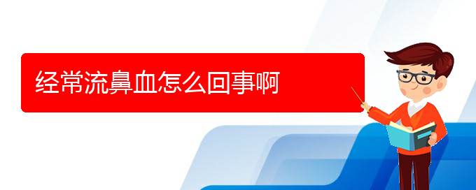 (貴陽鼻科醫(yī)院掛號)經(jīng)常流鼻血怎么回事啊(圖1)