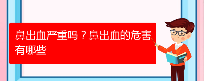 (貴陽鼻科醫(yī)院掛號)鼻出血嚴(yán)重嗎？鼻出血的危害有哪些(圖1)