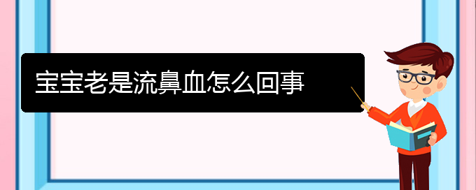 (貴陽看鼻出血好的鼻出血醫(yī)院)寶寶老是流鼻血怎么回事(圖1)