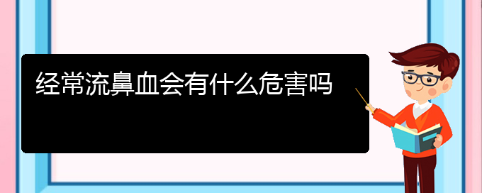 (貴陽(yáng)鼻科醫(yī)院掛號(hào))經(jīng)常流鼻血會(huì)有什么危害嗎(圖1)