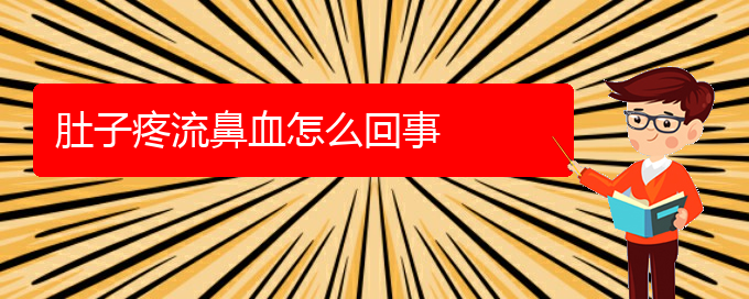 (貴陽鼻科醫(yī)院掛號)肚子疼流鼻血怎么回事(圖1)