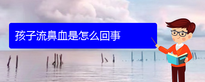 (貴陽(yáng)鼻科醫(yī)院掛號(hào))孩子流鼻血是怎么回事(圖1)