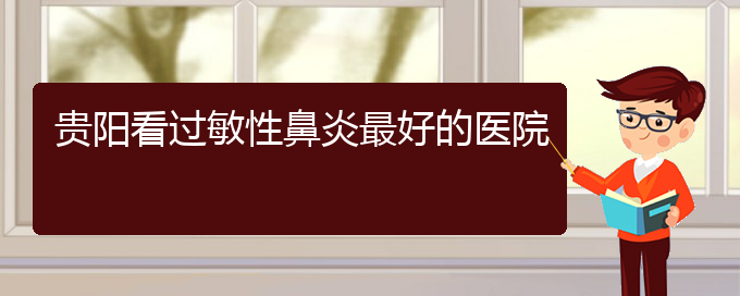 (貴陽(yáng)治療過(guò)敏性鼻炎有哪些辦法)貴陽(yáng)看過(guò)敏性鼻炎最好的醫(yī)院(圖1)