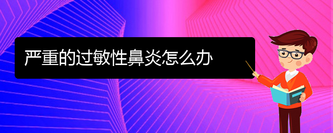 (貴陽如何防治過敏性鼻炎)嚴(yán)重的過敏性鼻炎怎么辦(圖1)