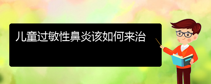 (貴陽過敏性鼻炎能徹底治好嗎)兒童過敏性鼻炎該如何來治(圖1)