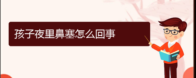 (貴陽治療鼻中隔偏曲那個醫(yī)院好)孩子夜里鼻塞怎么回事(圖1)