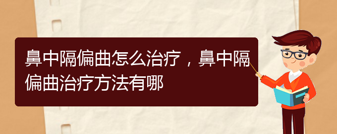 (貴陽哪個(gè)醫(yī)院治療鼻中隔偏曲效果好)鼻中隔偏曲怎么治療，鼻中隔偏曲治療方法有哪(圖1)