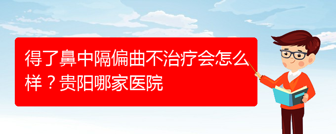 (貴陽哪家治療鼻中隔偏曲醫(yī)院好)得了鼻中隔偏曲不治療會怎么樣？貴陽哪家醫(yī)院(圖1)