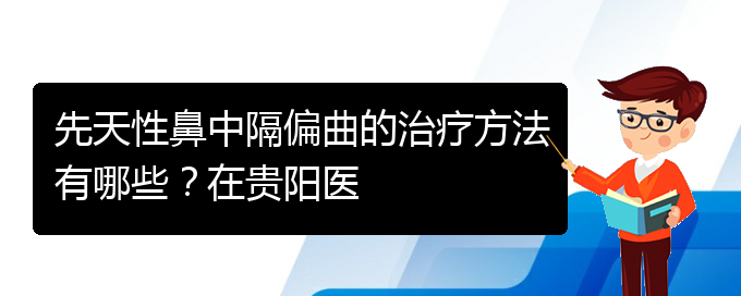 (看鼻中隔偏曲貴陽權(quán)威的醫(yī)院)先天性鼻中隔偏曲的治療方法有哪些？在貴陽醫(yī)(圖1)