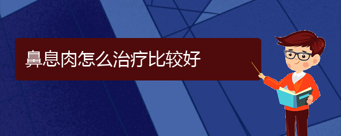 (貴陽治療鼻息肉哪家醫(yī)院技術(shù)好)鼻息肉怎么治療比較好(圖1)