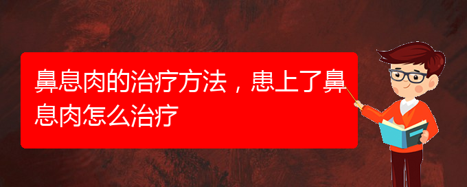 (貴陽(yáng)看鼻息肉到醫(yī)院應(yīng)該掛什么科)鼻息肉的治療方法，患上了鼻息肉怎么治療(圖1)