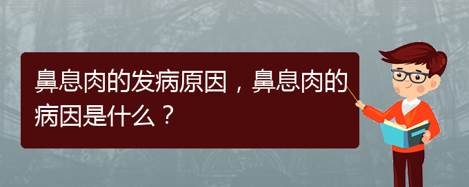 (貴陽(yáng)治鼻息肉效果好的醫(yī)院)鼻息肉的發(fā)病原因，鼻息肉的病因是什么？(圖1)