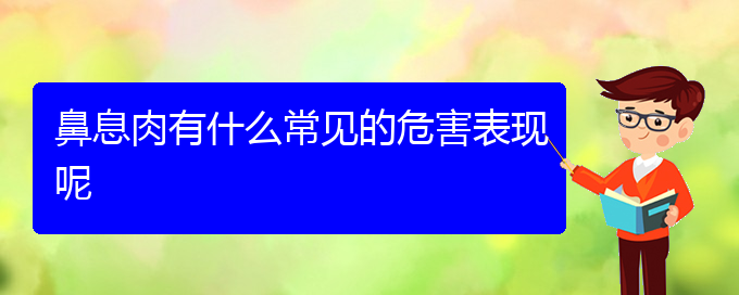 (貴陽(yáng)鼻息肉醫(yī)院)鼻息肉有什么常見的危害表現(xiàn)呢(圖1)