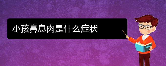 (治療鼻息肉貴陽哪家好)小孩鼻息肉是什么癥狀(圖1)