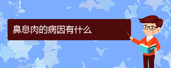 (貴陽治療鼻息肉哪家醫(yī)院好)鼻息肉的病因有什么(圖1)