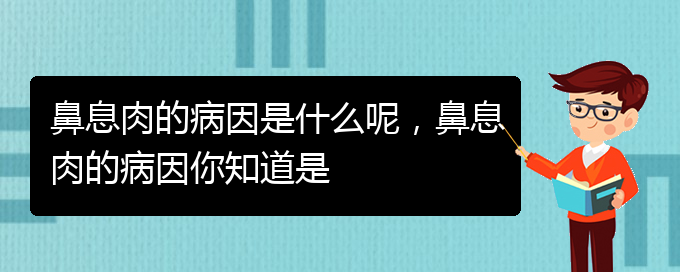 (貴陽(yáng)鼻息肉哪個(gè)醫(yī)院治療的好)鼻息肉的病因是什么呢，鼻息肉的病因你知道是(圖1)