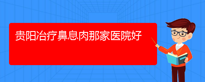 (貴陽治療鼻息肉專業(yè)醫(yī)院)貴陽冶療鼻息肉那家醫(yī)院好(圖1)