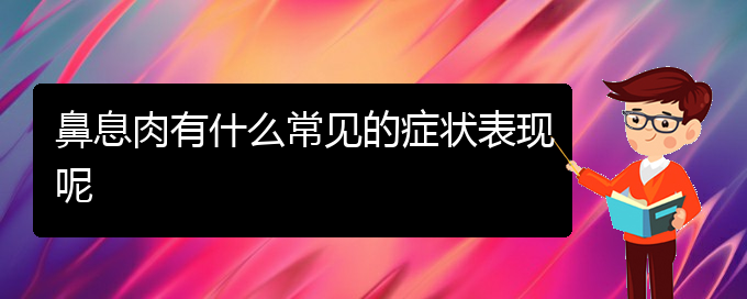 (貴陽哪個(gè)醫(yī)院對鼻息肉治療較好)鼻息肉有什么常見的癥狀表現(xiàn)呢(圖1)