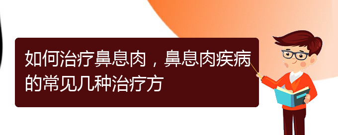 (貴陽哪家醫(yī)院治療鼻息肉很好)如何治療鼻息肉，鼻息肉疾病的常見幾種治療方(圖1)