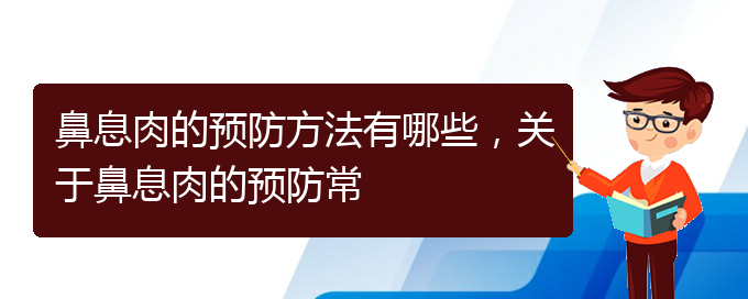 (貴陽的什么醫(yī)院治療鼻息肉好)鼻息肉的預(yù)防方法有哪些，關(guān)于鼻息肉的預(yù)防常(圖1)