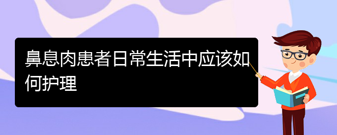 (貴陽那個醫(yī)院醫(yī)治鼻息肉)鼻息肉患者日常生活中應該如何護理(圖1)