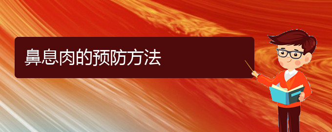 (貴陽(yáng)鼻息肉治療)鼻息肉的預(yù)防方法(圖1)