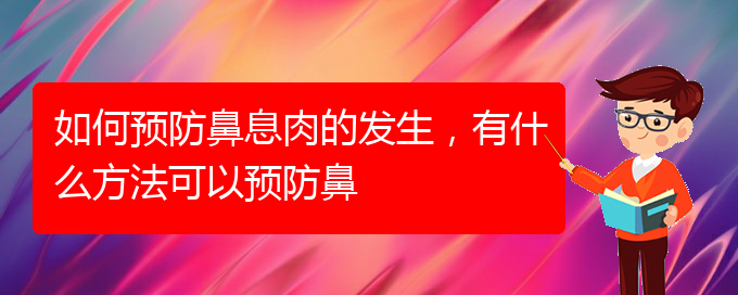 (貴陽鼻息肉好治療醫(yī)院)如何預防鼻息肉的發(fā)生，有什么方法可以預防鼻(圖1)