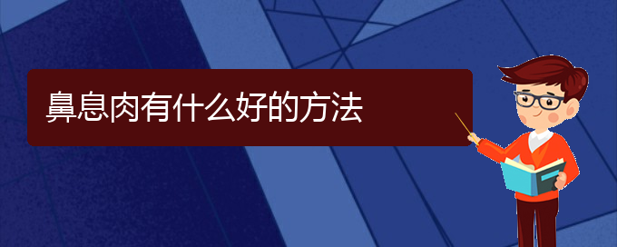 (貴陽哪家醫(yī)院治鼻息肉最好)鼻息肉有什么好的方法(圖1)