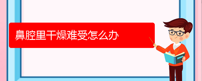 (貴陽那個醫(yī)院看鼻腔乳頭狀瘤最好)鼻腔里干燥難受怎么辦(圖1)