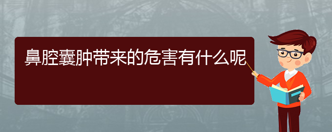 (貴陽鼻科醫(yī)院掛號)鼻腔囊腫帶來的危害有什么呢(圖1)