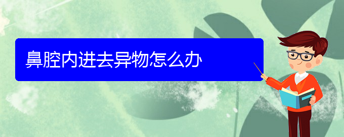 (貴陽哪里治鼻腔腫瘤好)鼻腔內(nèi)進去異物怎么辦(圖1)