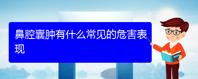 (貴陽治鼻腔腫瘤的地方)鼻腔囊腫有什么常見的危害表現(xiàn)(圖1)