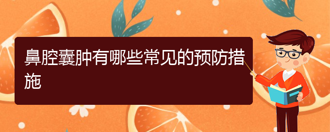 (貴陽鼻科醫(yī)院掛號)鼻腔囊腫有哪些常見的預(yù)防措施(圖1)