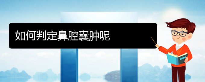 (貴陽(yáng)哪里治鼻腔乳頭狀瘤好)如何判定鼻腔囊腫呢(圖1)