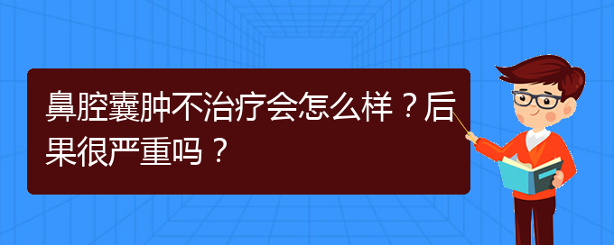 (貴陽專業(yè)治療鼻腔腫瘤的醫(yī)院)鼻腔囊腫不治療會怎么樣？后果很嚴重嗎？(圖1)