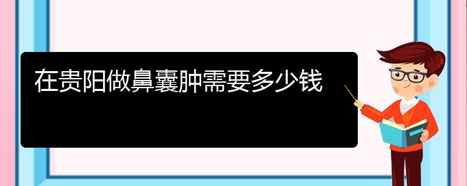 (貴陽(yáng)鼻科醫(yī)院掛號(hào))在貴陽(yáng)做鼻囊腫需要多少錢(qián)(圖1)