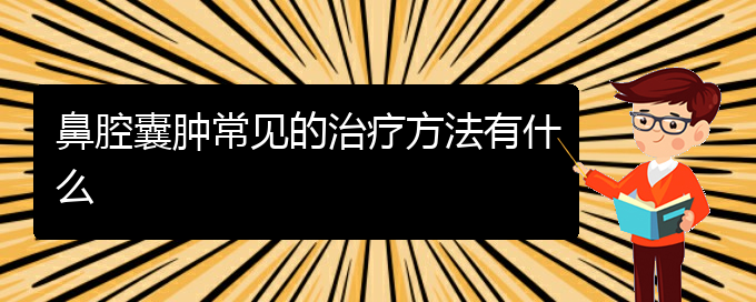 (貴陽治鼻腔乳頭狀瘤的醫(yī)院有哪些)鼻腔囊腫常見的治療方法有什么(圖1)