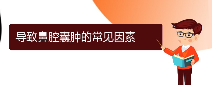 (貴陽(yáng)看鼻腔腫瘤大概需要多少錢(qián))導(dǎo)致鼻腔囊腫的常見(jiàn)因素(圖1)