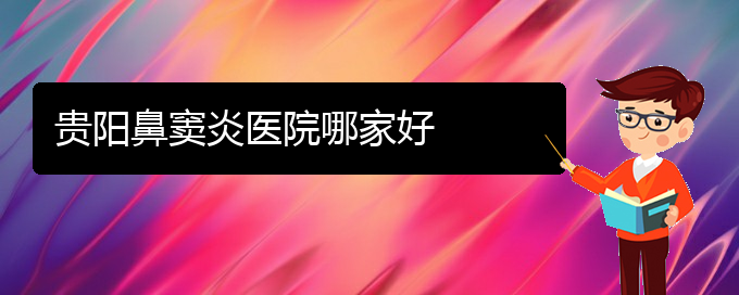 (貴陽鼻竇炎比較好治療醫(yī)院)貴陽鼻竇炎醫(yī)院哪家好(圖1)