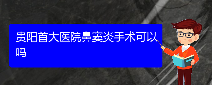 (貴陽哪里有看鼻竇炎醫(yī)院)貴陽首大醫(yī)院鼻竇炎手術(shù)可以嗎(圖1)