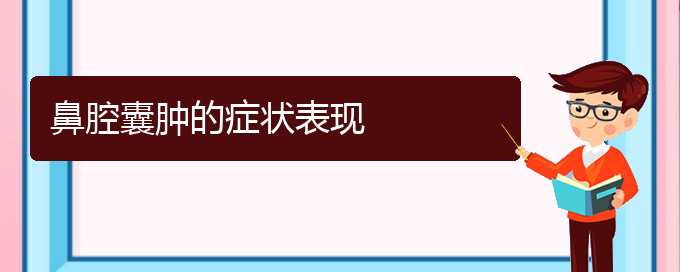 (貴陽銘仁耳鼻喉醫(yī)院能看鼻腔腫瘤嗎)鼻腔囊腫的癥狀表現(xiàn)(圖1)