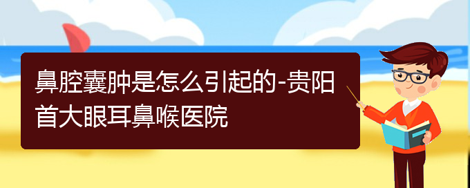 (貴陽(yáng)看鼻腔腫瘤哪個(gè)醫(yī)院比較好)鼻腔囊腫是怎么引起的-貴陽(yáng)首大眼耳鼻喉醫(yī)院(圖1)