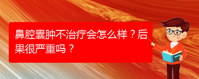 (貴陽專業(yè)治療鼻腔腫瘤的醫(yī)院)鼻腔囊腫不治療會怎么樣？后果很嚴(yán)重嗎？(圖1)